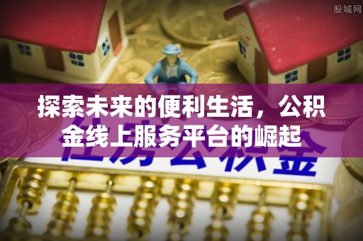 龙陵探索未来的便利生活，公积金线上服务平台的崛起