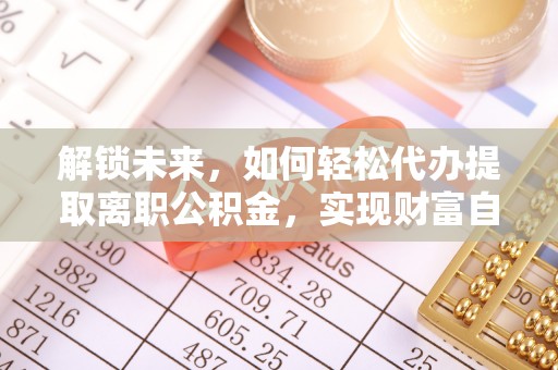 龙陵解锁未来，如何轻松代办提取离职公积金，实现财富自由的第一步