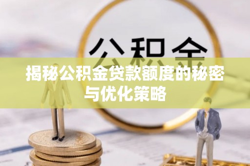 龙陵揭秘公积金贷款额度的秘密与优化策略