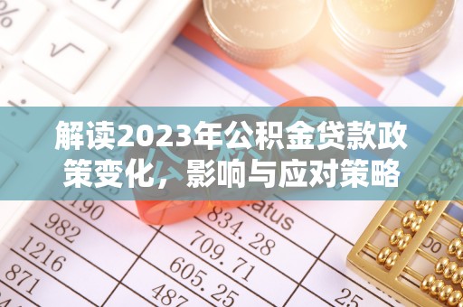 龙陵解读2023年公积金贷款政策变化，影响与应对策略