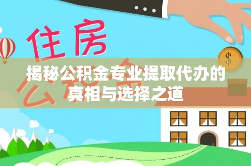 龙陵揭秘公积金专业提取代办的真相与选择之道