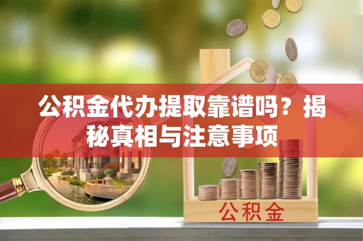 龙陵公积金代办提取靠谱吗？揭秘真相与注意事项