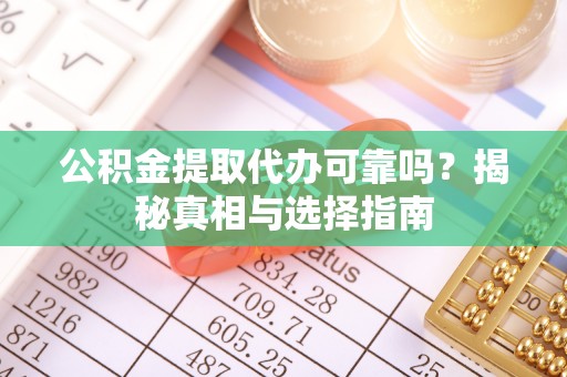龙陵公积金提取代办可靠吗？揭秘真相与选择指南