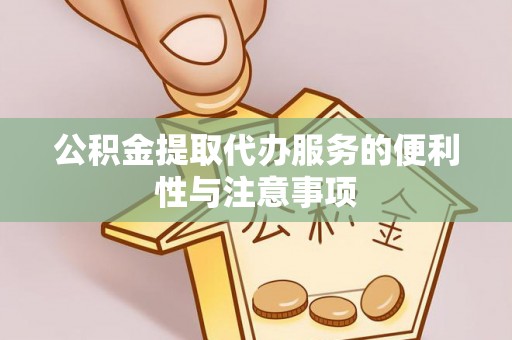 龙陵公积金提取代办服务的便利性与注意事项