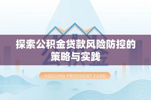 龙陵探索公积金贷款风险防控的策略与实践