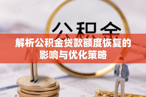 龙陵解析公积金贷款额度恢复的影响与优化策略