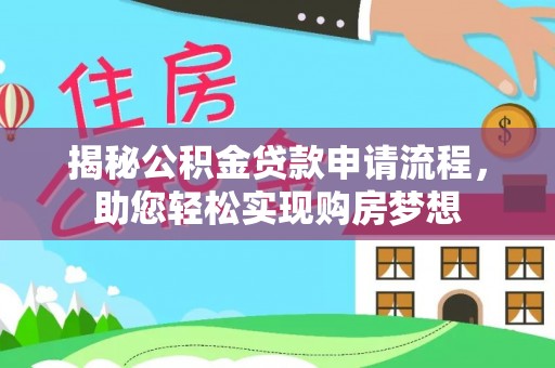 龙陵揭秘公积金贷款申请流程，助您轻松实现购房梦想