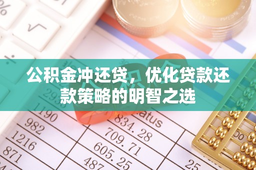 龙陵公积金冲还贷，优化贷款还款策略的明智之选