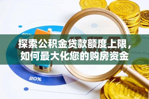 龙陵探索公积金贷款额度上限，如何最大化您的购房资金
