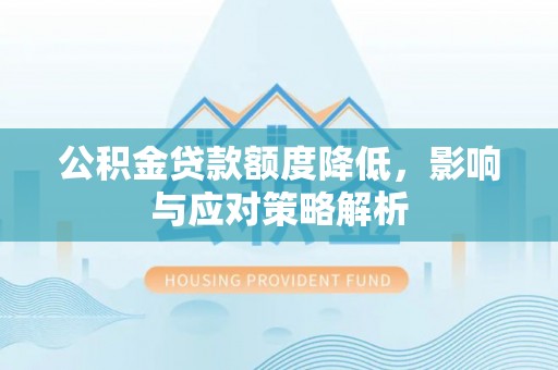 龙陵公积金贷款额度降低，影响与应对策略解析