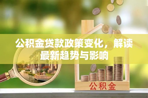 龙陵公积金贷款政策变化，解读最新趋势与影响