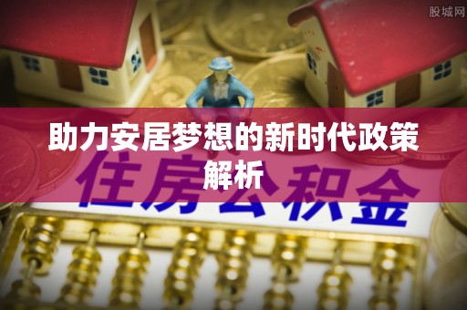 龙陵助力安居梦想的新时代政策解析
