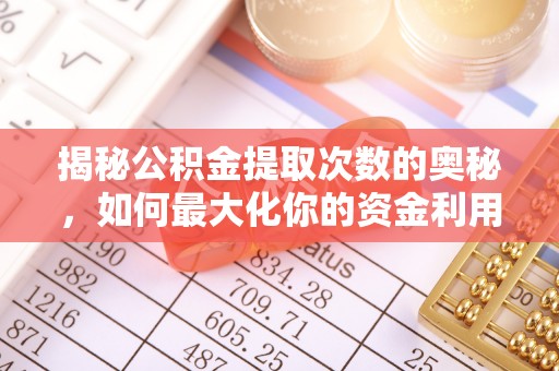 龙陵揭秘公积金提取次数的奥秘，如何最大化你的资金利用？