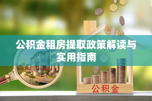 龙陵公积金租房提取政策解读与实用指南
