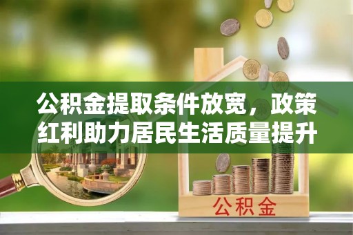 龙陵公积金提取条件放宽，政策红利助力居民生活质量提升