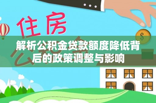 龙陵解析公积金贷款额度降低背后的政策调整与影响