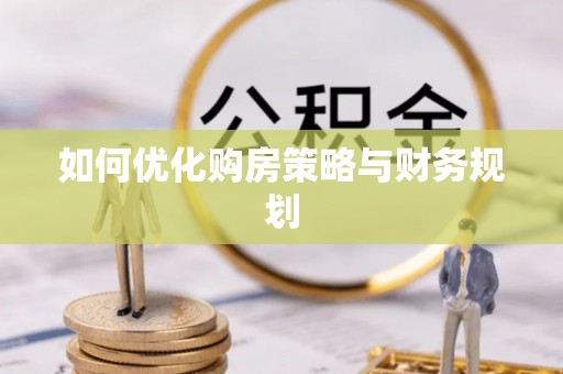 龙陵如何优化购房策略与财务规划