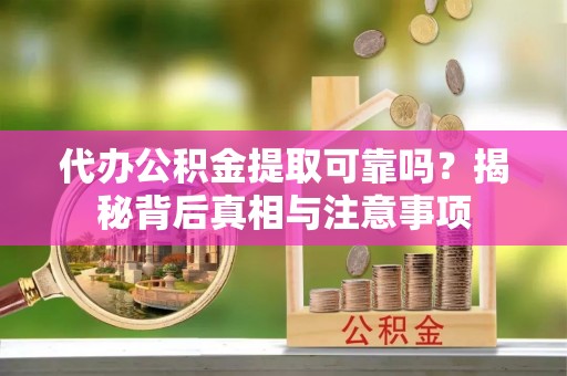 龙陵代办公积金提取可靠吗？揭秘背后真相与注意事项