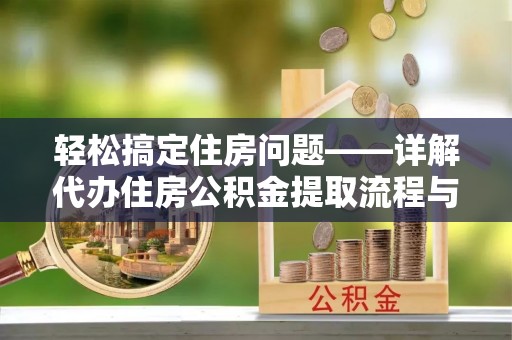 龙陵轻松搞定住房问题——详解代办住房公积金提取流程与技巧