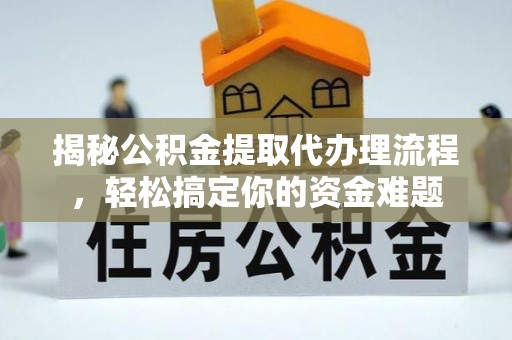 龙陵揭秘公积金提取代办理流程，轻松搞定你的资金难题