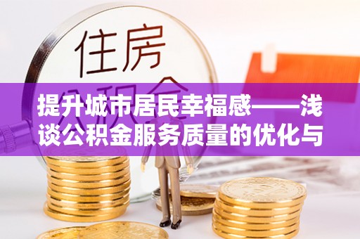 龙陵提升城市居民幸福感——浅谈公积金服务质量的优化与未来