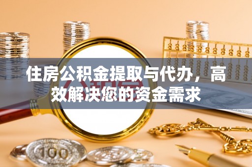 龙陵住房公积金提取与代办，高效解决您的资金需求