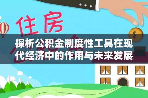 龙陵探析公积金制度性工具在现代经济中的作用与未来发展趋势