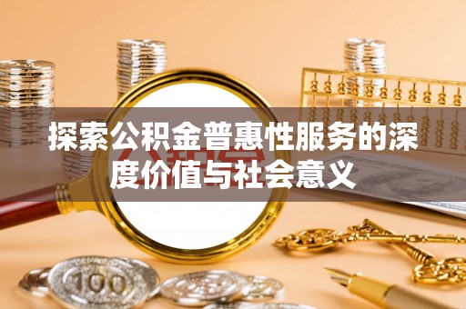龙陵探索公积金普惠性服务的深度价值与社会意义