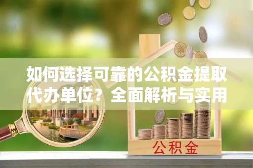 龙陵如何选择可靠的公积金提取代办单位？全面解析与实用建议