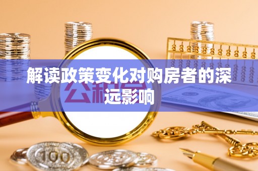 龙陵解读政策变化对购房者的深远影响