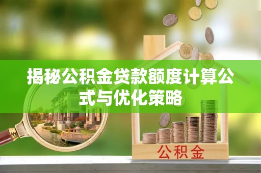 龙陵揭秘公积金贷款额度计算公式与优化策略