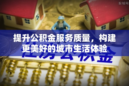 龙陵提升公积金服务质量，构建更美好的城市生活体验