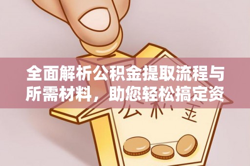 龙陵全面解析公积金提取流程与所需材料，助您轻松搞定资金提取