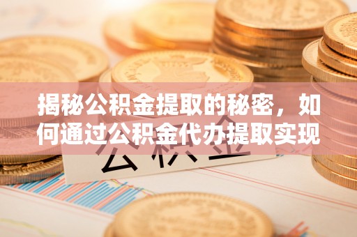 龙陵揭秘公积金提取的秘密，如何通过公积金代办提取实现财务自由