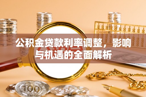 龙陵公积金贷款利率调整，影响与机遇的全面解析