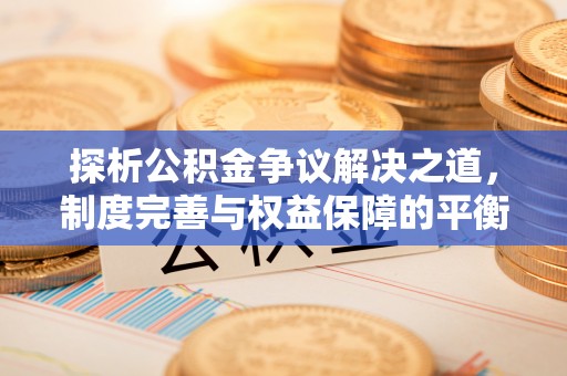 龙陵探析公积金争议解决之道，制度完善与权益保障的平衡点