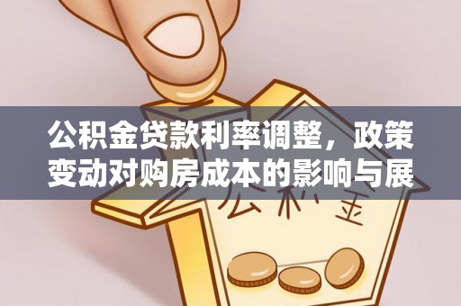 龙陵公积金贷款利率调整，政策变动对购房成本的影响与展望