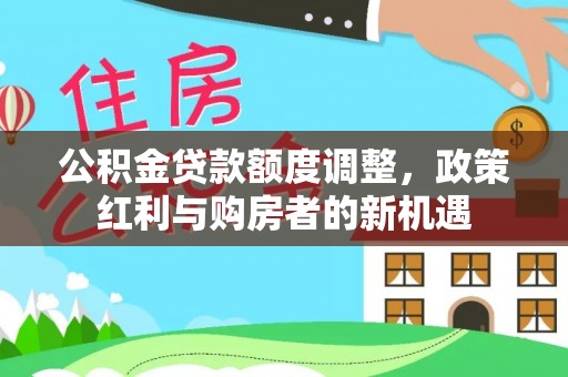龙陵公积金贷款额度调整，政策红利与购房者的新机遇