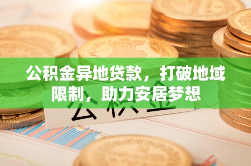 龙陵公积金异地贷款，打破地域限制，助力安居梦想