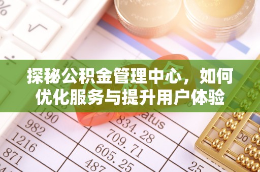 龙陵探秘公积金管理中心，如何优化服务与提升用户体验