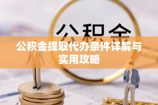 龙陵公积金提取代办条件详解与实用攻略