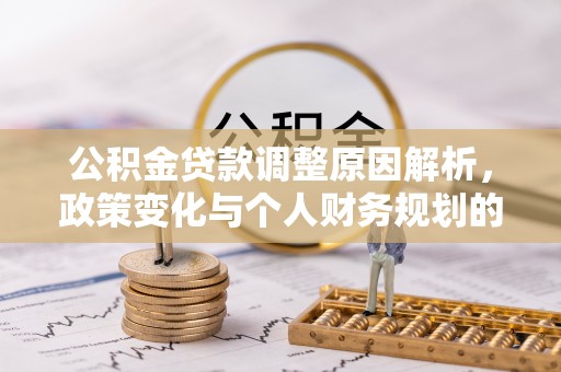 龙陵公积金贷款调整原因解析，政策变化与个人财务规划的影响
