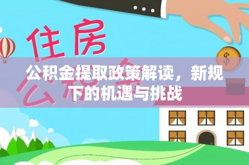 龙陵公积金提取政策解读，新规下的机遇与挑战