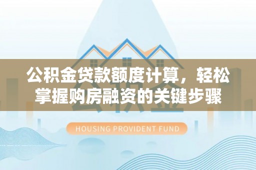 龙陵公积金贷款额度计算，轻松掌握购房融资的关键步骤