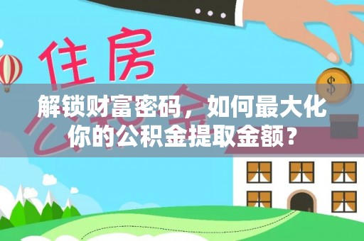 龙陵解锁财富密码，如何最大化你的公积金提取金额？
