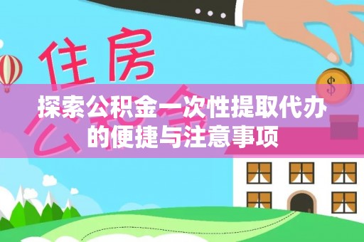 龙陵探索公积金一次性提取代办的便捷与注意事项
