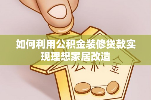 龙陵如何利用公积金装修贷款实现理想家居改造