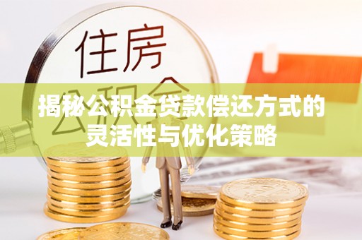 龙陵揭秘公积金贷款偿还方式的灵活性与优化策略