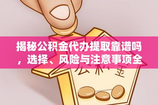 龙陵揭秘公积金代办提取靠谱吗，选择、风险与注意事项全解析