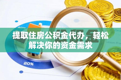 龙陵提取住房公积金代办，轻松解决你的资金需求